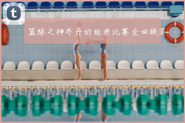 篮球之神乔丹的经典比赛全回顾