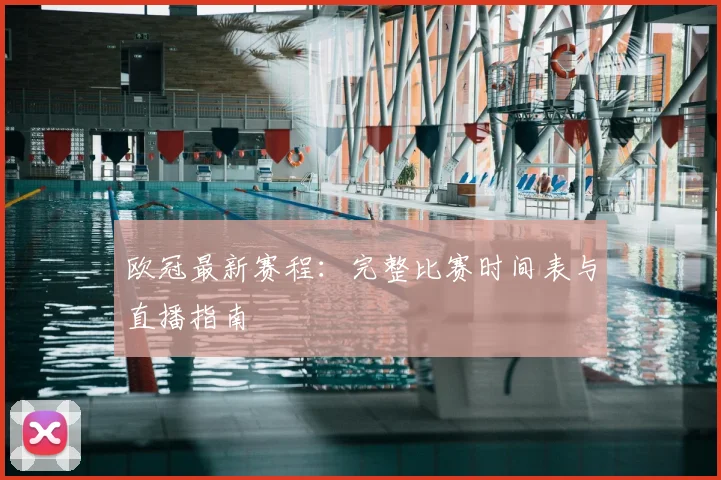 欧冠最新赛程:完整比赛时间表与直播指南