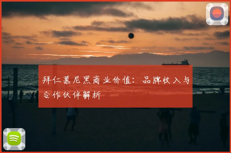 拜仁慕尼黑商业价值:品牌收入与合作伙伴解析