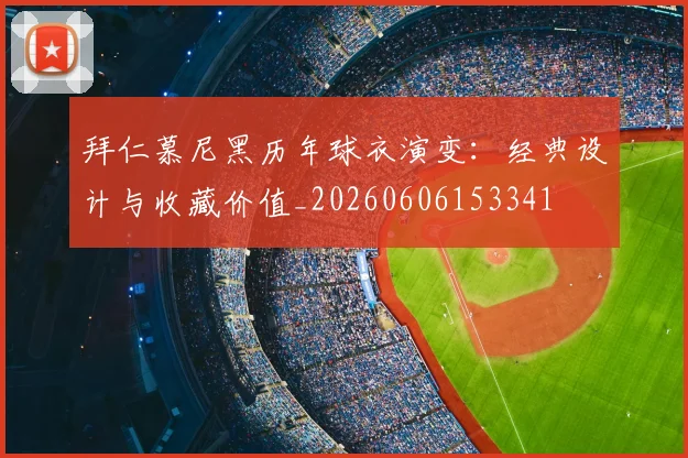 拜仁慕尼黑历年球衣演变:经典设计与收藏价值_20260606153341