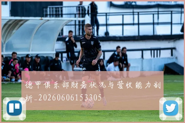 德甲俱乐部财务状况与营收能力剖析_20260606153305