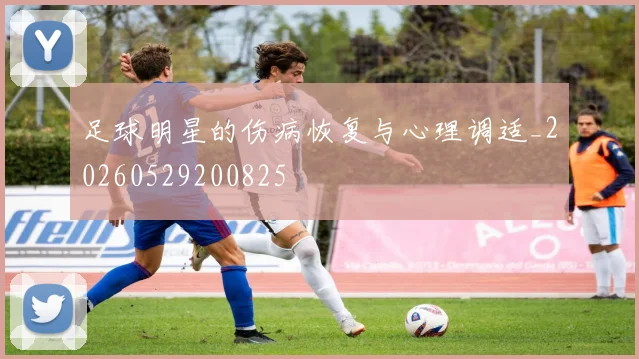 足球明星的伤病恢复与心理调适_20260529200825