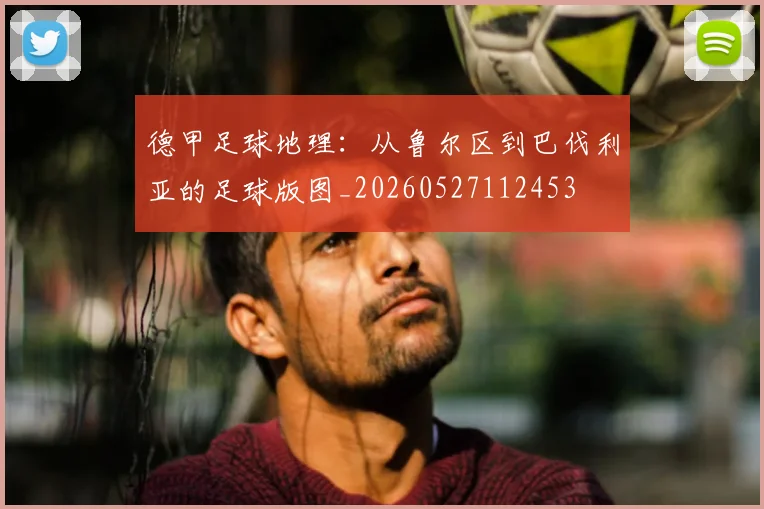 德甲足球地理:从鲁尔区到巴伐利亚的足球版图_20260527112453