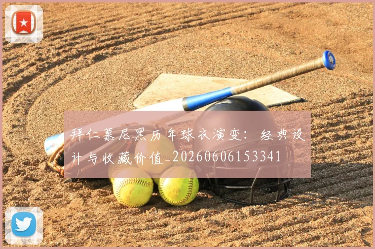 拜仁慕尼黑历年球衣演变：经典设计与收藏价值_20260606153341