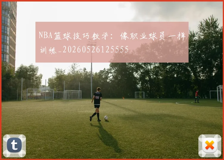 NBA篮球技巧教学：像职业球员一样训练_20260526125555