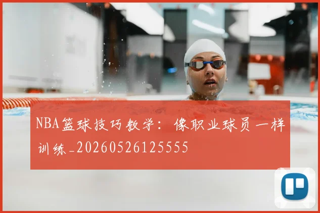 NBA篮球技巧教学：像职业球员一样训练_20260526125555