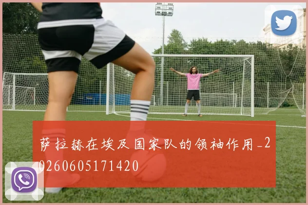 萨拉赫在埃及国家队的领袖作用_20260605171420