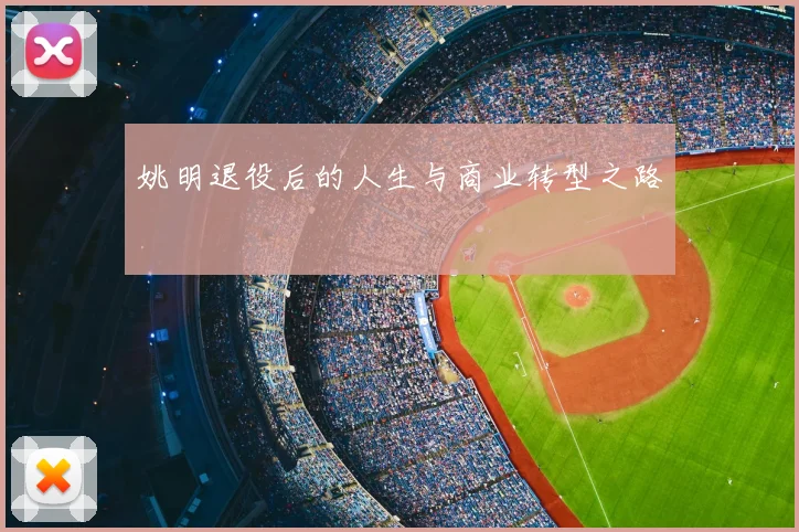 姚明退役后的人生与商业转型之路