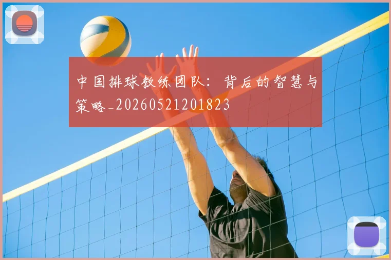 中国排球教练团队:背后的智慧与策略_20260521201823