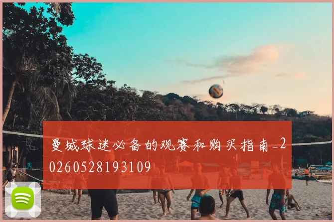 曼城球迷必备的观赛和购买指南_20260528193109