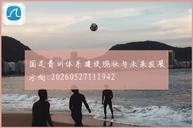 国足青训体系建设现状与未来发展方向_20260527111942
